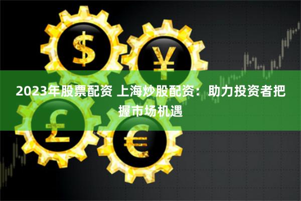 锦鲤配资平台APP深度测评：高杠杆背后的风险与机遇